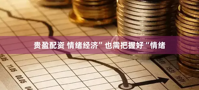 贵盈配资 情绪经济”也需把握好“情绪