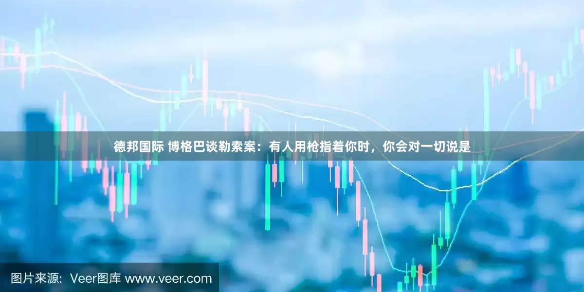 德邦国际 博格巴谈勒索案：有人用枪指着你时，你会对一切说是