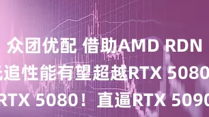 众团优配 借助AMD RDNA5：PS6光追性能有望超越RTX 5080！直逼RTX 5090