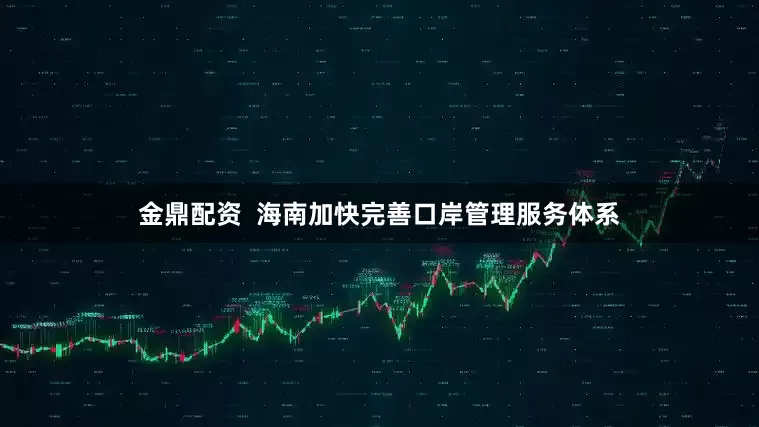 金鼎配资  海南加快完善口岸管理服务体系
