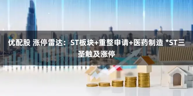 优配股 涨停雷达：ST板块+重整申请+医药制造 *ST三圣触及涨停