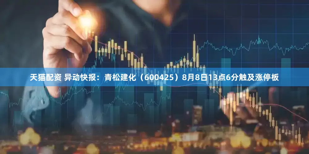 天猫配资 异动快报：青松建化（600425）8月8日13点6分触及涨停板